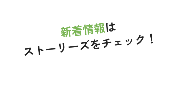 新着情報はストーリーズをチェック！